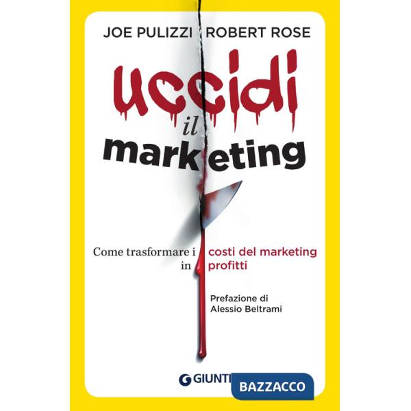Uccidi il marketing. Come trasformare i costi del marketing in profitti