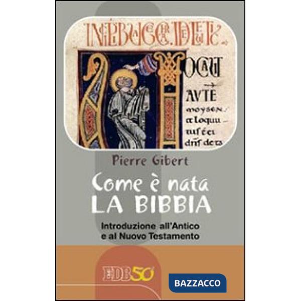 Come è nata la Bibbia. Introduzione all'Antico e al Nuovo Testamento