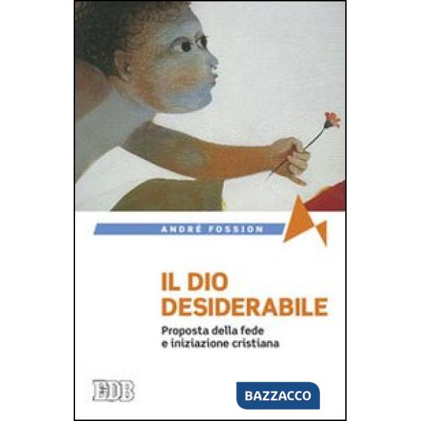 Dio desiderabile. Proposta della fede e iniziazione cristiana (Il)