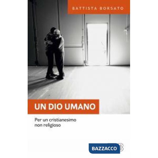 Dio umano. Per un cristianesimo non religioso (Un)