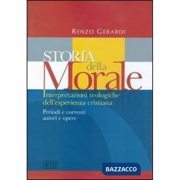 Storia della morale. Interpretazioni teologiche dell'esperienza cristiana. Periodi e correnti, autori e opere