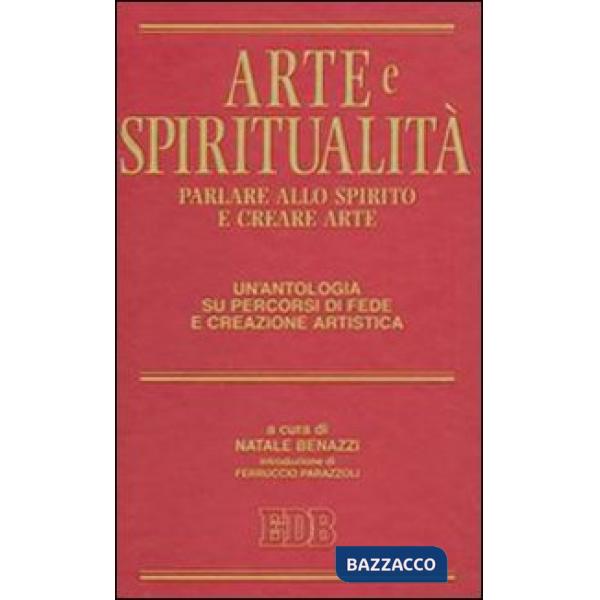 Arte e spiritualità. Parlare allo spirito e creare arte. Un'antologia su percorsi di fede e creazione artistica