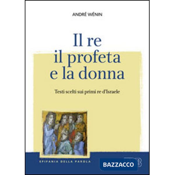 Re, il profeta e la donna. Testi scelti sui primi re d'Israele (Il)