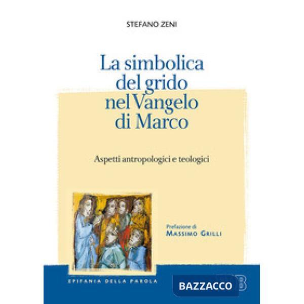 Simbolica del grido nel Vangelo di Marco. Aspetti antropologici e teologici (La)