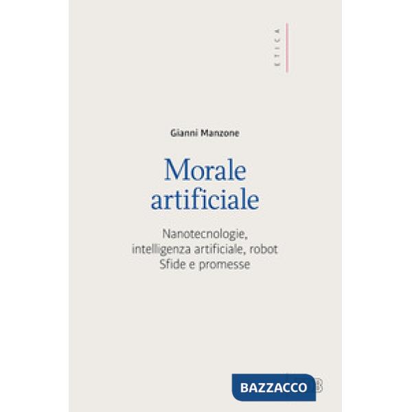 Morale artificiale. Nanotecnologie, intelligenza artificiale, robot. Sfide e pro