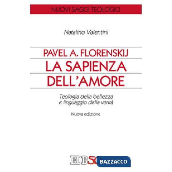 Pavel A. Florenskij: la sapienza dell'amore. Teologia della bellezza e linguaggio della verità. Nuova ediz.