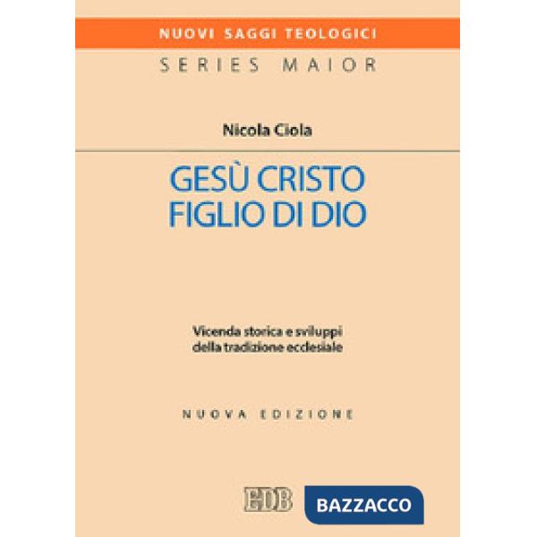 Gesù Cristo figlio di Dio. Vicenda storica e sviluppi della tradizione ecclesiale. Nuova ediz.