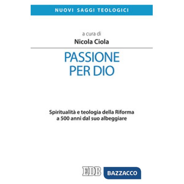 Passione per Dio. Spiritualità e teologia della Riforma a 500 anni dal suo albeg
