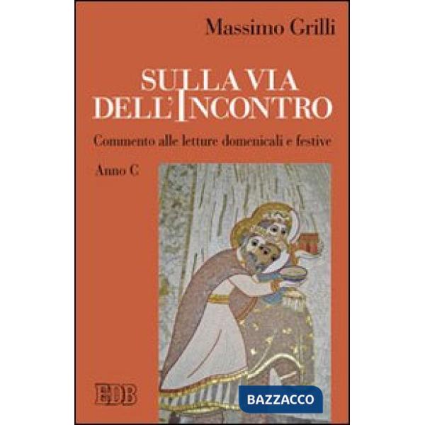 Sulla via dell'incontro. Commento alle letture domenicali e festive. Anno C