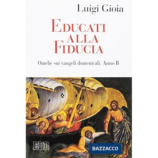 Educati alla fiducia. Omelie sui vangeli domenicali. Anno B