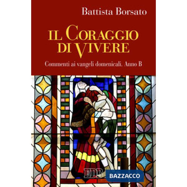 Coraggio di vivere. Commenti ai vangeli domenicali. Anno B (Il)