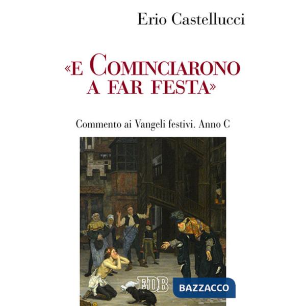 «E cominciarono a far festa». Commento ai Vangeli festivi. Anno C