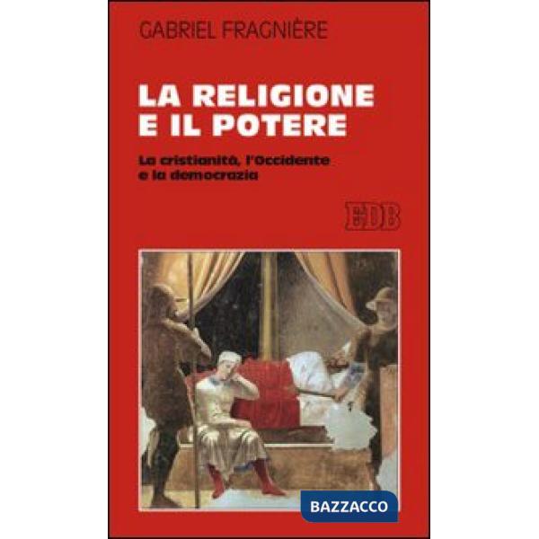 Religione e il potere. La cristianità, l'Occidente e la democrazia (La)