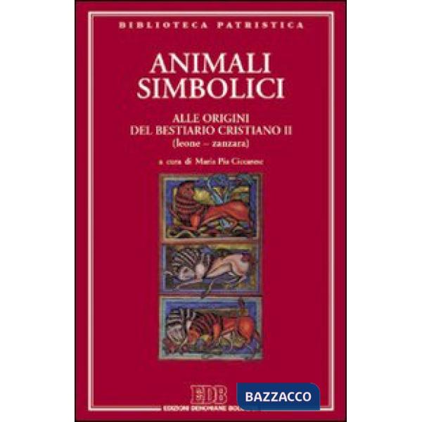 Animali simbolici. Alle origini del Bestiario cristiano (Leone-Zanzara). Vol. 2