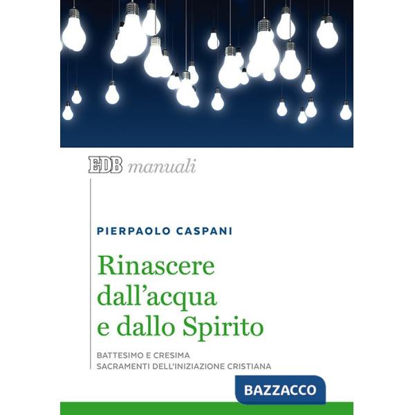 Rinascere dall'acqua e dallo spirito. Battesimo e cresima. Sacramenti dell'iniziazione cristiana
