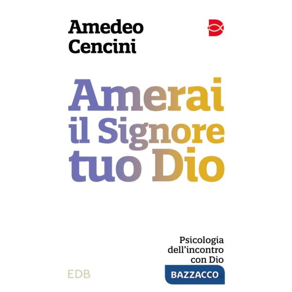 Amerai il Signore tuo Dio. Psicologia dell'incontro con Dio. Nuova ediz.