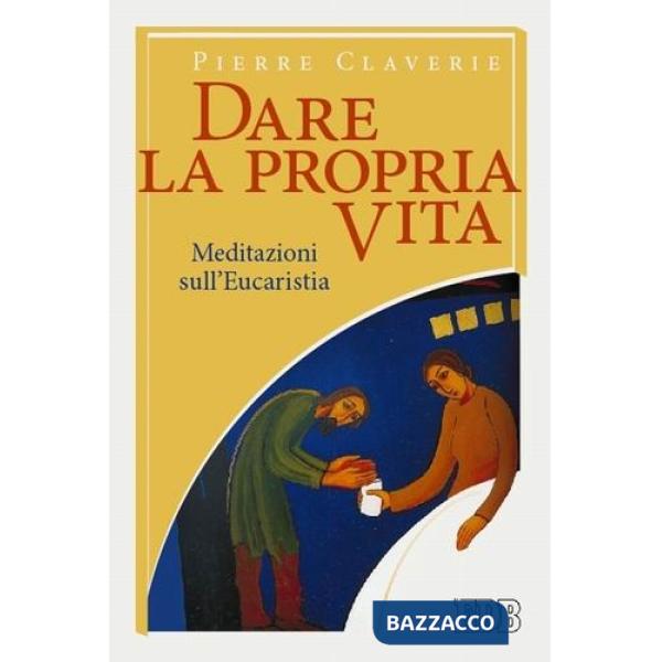 Dare la propria vita. Meditazioni sull'Eucaristia