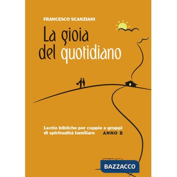 Gioia del quotidiano. Lectio bibliche per coppie e gruppi di spiritualità familiare. Anno B (La)