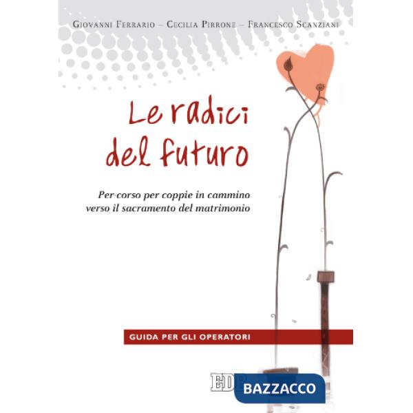 Radici del futuro. Per-corso per coppie in cammino verso il sacramento del matrimonio. Guida per gli operatori (Le)