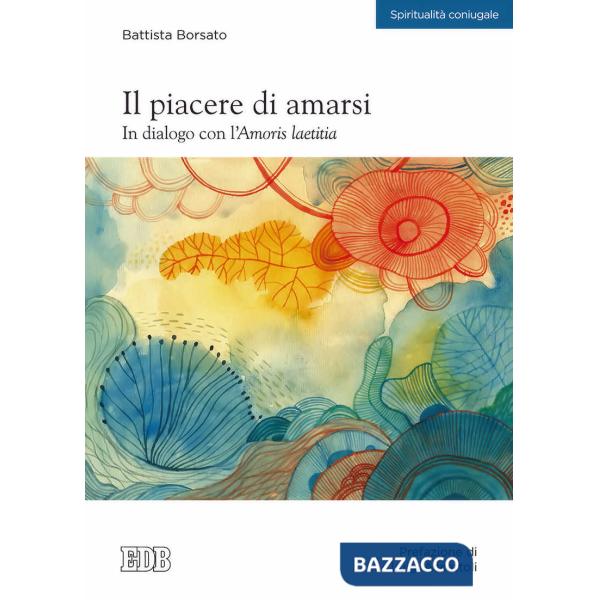 Piacere di amarsi. In dialogo con l'Amoris laetitia (Il)