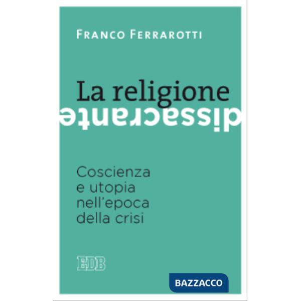 Religione dissacrante. Coscienza e utopia nell'epoca della crisi (La)