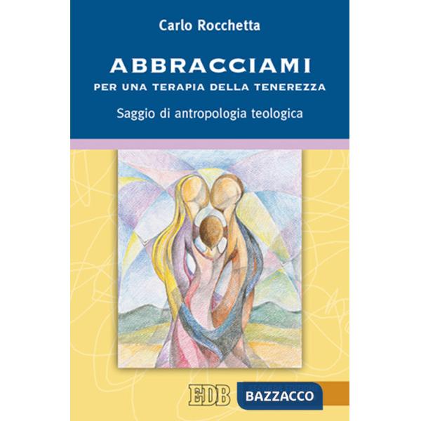 Abbracciami. Per una terapia della tenerezza. Saggio di antropologia teologica