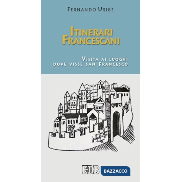 Itinerari francescani. Visita ai luoghi dove visse san Francesco
