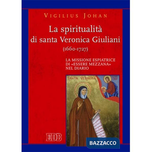 Spiritualità di santa Veronica Giuliani (1660-1727). La missione espiatrice di «essere mezzana» nel diario (La)