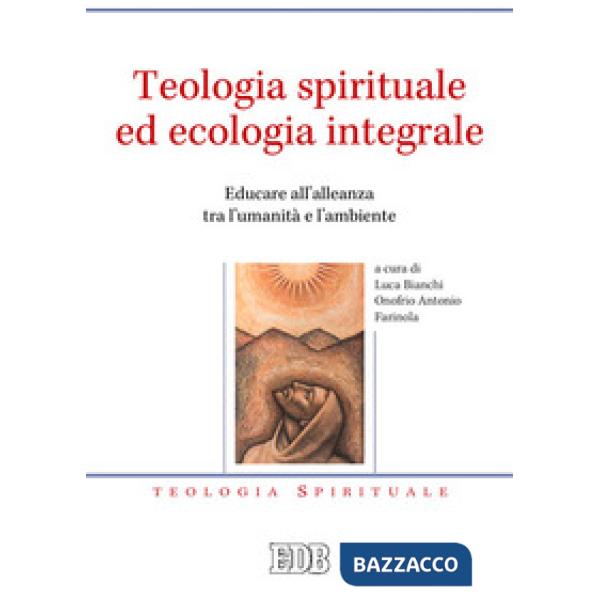 Teologia spirituale ed ecologia integrale. Educare all'alleanza tra l'umanità e l'ambiente