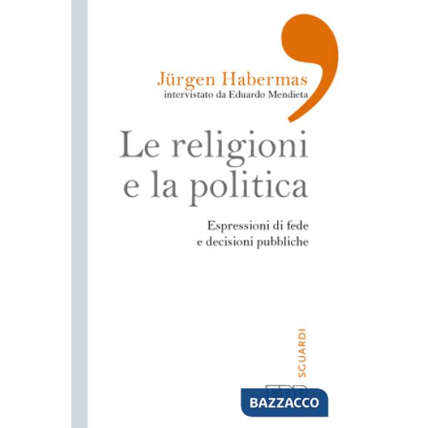 Religioni e la politica. Espressioni di fede e decisioni pubbliche (Le)
