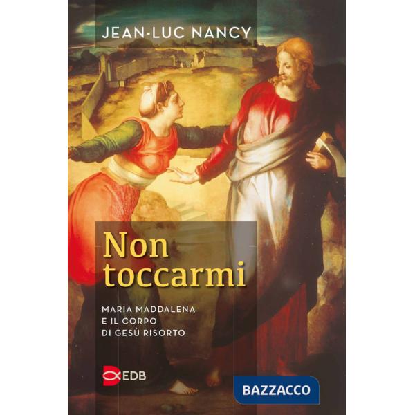 Non toccarmi. Maria Maddalena e il corpo di Gesù risorto