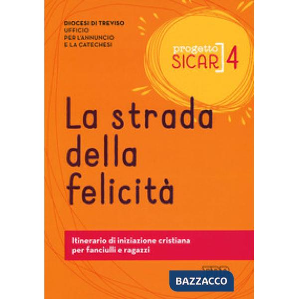Progetto sicar. Vol. 4: La strada della felicità. Itinerario di iniziazione cristiana per fanciulli e ragazzi