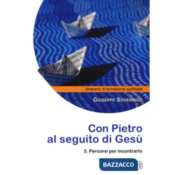 Con Pietro al seguito di Gesù. Itinerario di formazione spirituale per i giovani. Vol. 3: Percorsi per incontrarlo