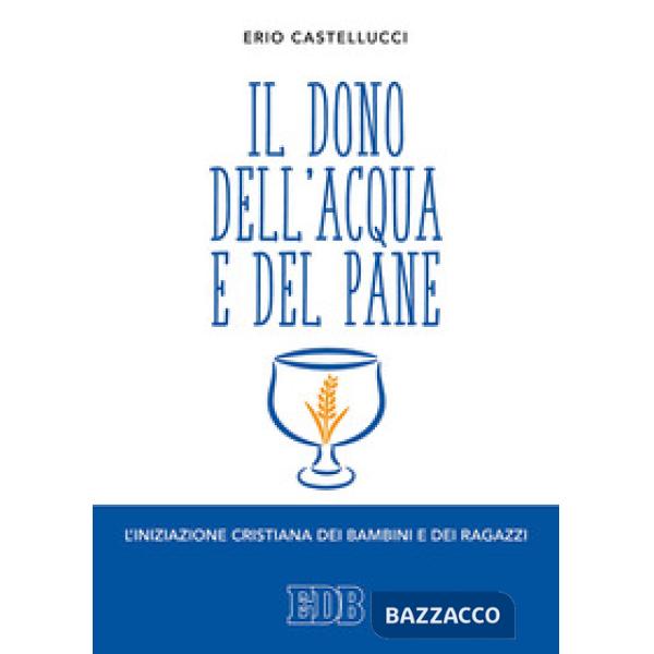 Dono dell'acqua e del pane. L'iniziazione cristiana dei bambini e dei ragazzi (Il)