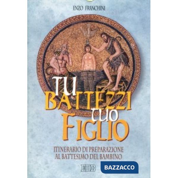 Tu battezzi tuo figlio. Itinerario di preparazione al battesimo del bambino