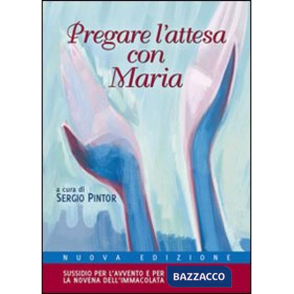 Pregare l'attesa con Maria. Sussidio per l'Avvento e per la novena dell'Immacolata