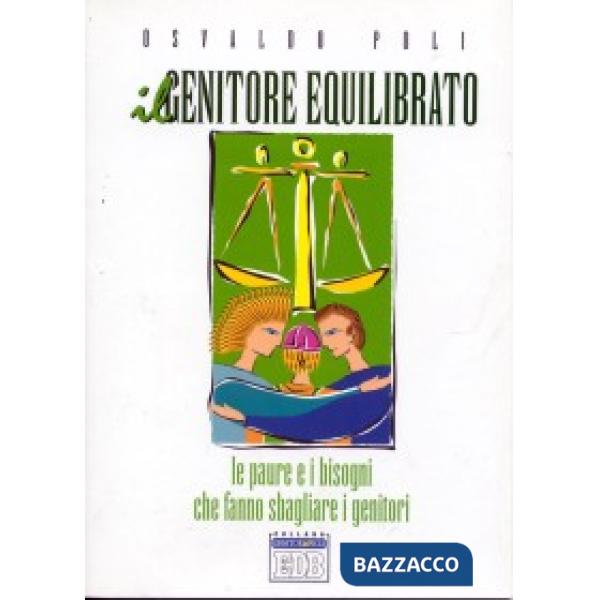 Genitore equilibrato. Le paure e i bisogni che fanno sbagliare i genitori (Il)