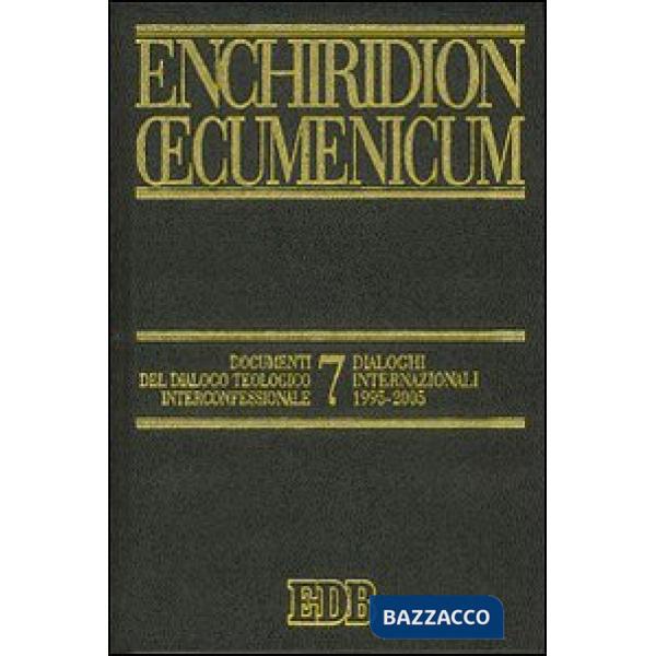Enchiridion Oecumenicum. Vol. 7: Documenti del dialogo teologico interconfessionale. Dialoghi internazionali 1995-2005