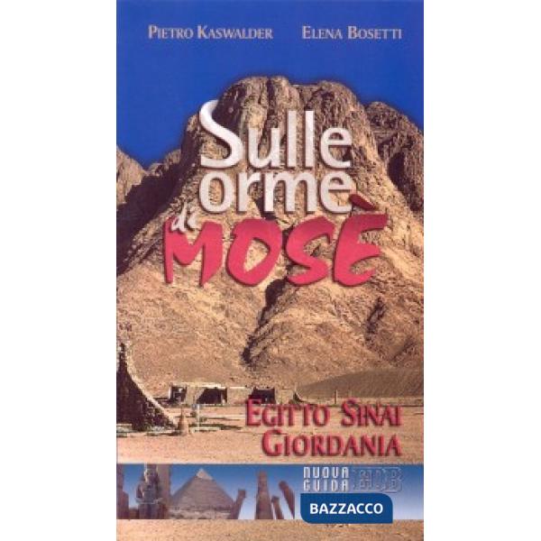 Sulle orme di Mosè. Egitto, Sinai, Giordania. Nuova guida biblica e archeologica