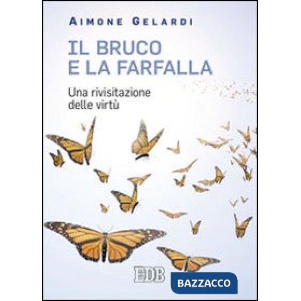 Bruco e la farfalla. Una rivisitazione delle virtù (Il)