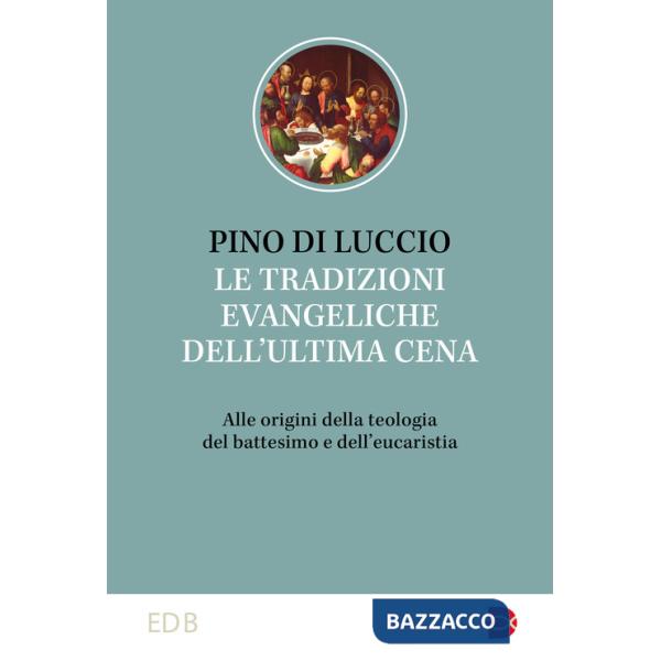Tradizioni dell'ultima cena. Alle origini della teologia del battesimo e dell'eucaristia (Le)