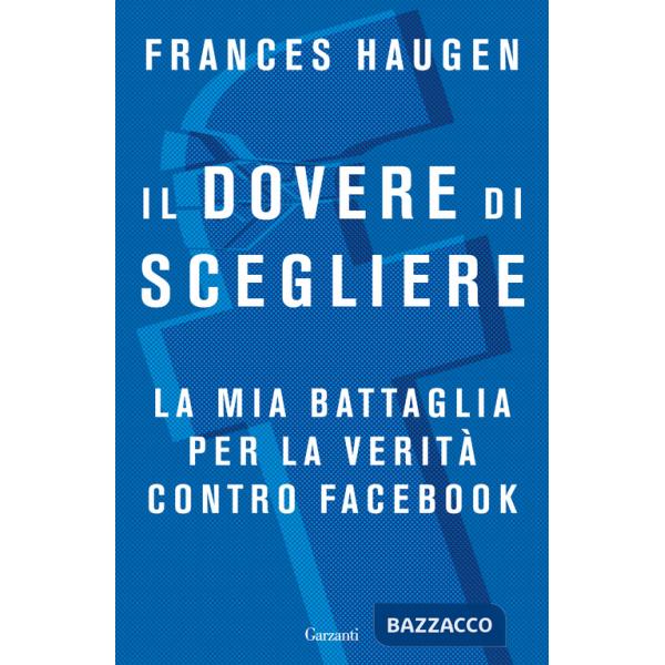 Dovere di scegliere. La mia battaglia per la verità contro Facebook (Il)
