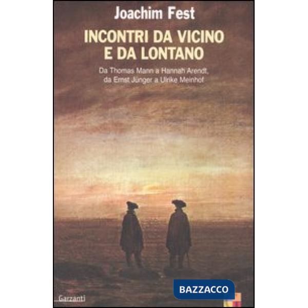 Incontri da vicino e da lontano. Da Thomas Mann a Hannah Arendt, da Ernst Jünger