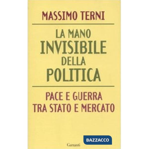 Mano invisibile della politica. Pace e guerra tra Stato e mercato (La)