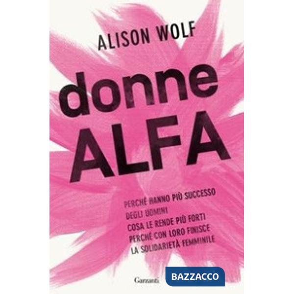 Donne Alfa. Perché hanno più successo degli uomini. Cosa le rende più forti. Perché con loro finisce la solidarietà femminile