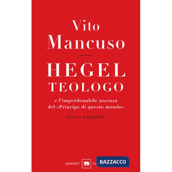 Hegel teologo e l'imperdonabile assenza del «principe di questo mondo». Nuova ediz.