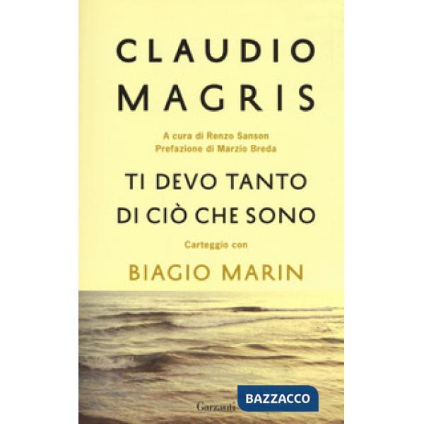 Ti devo tanto di ciò che sono. Carteggio con Biagio Marin. Nuova ediz.