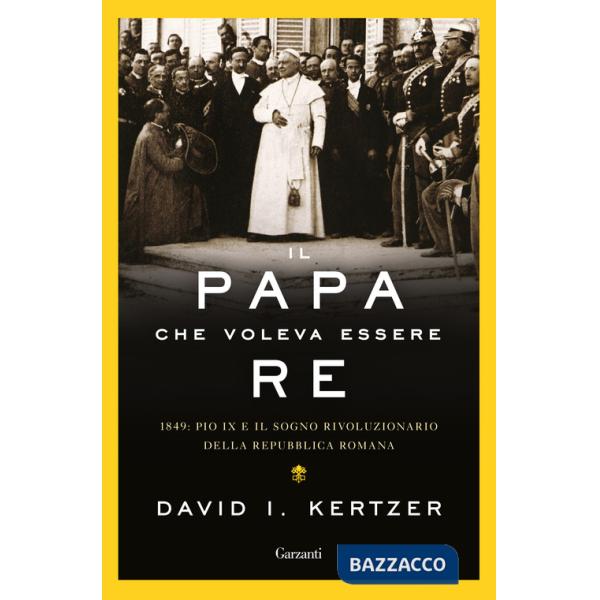Papa che voleva essere re. 1849: Pio IX e il sogno rivoluzionario della Repubblica romana (Il)