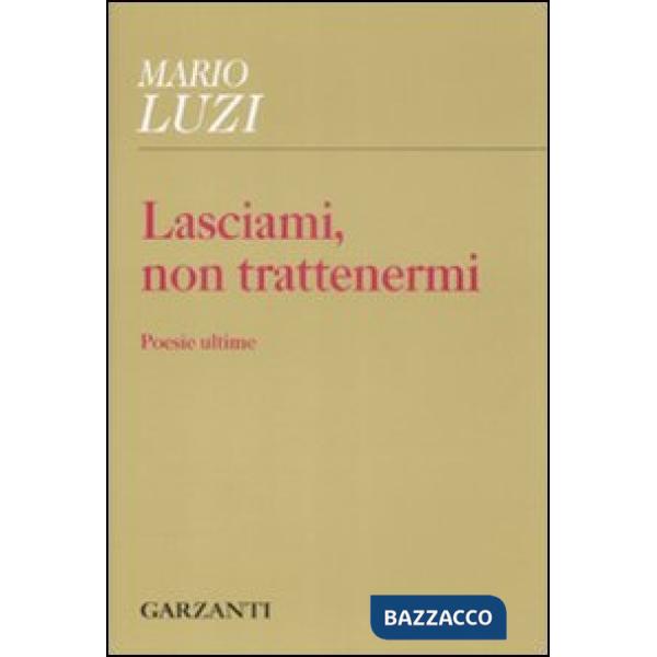 Lasciami, non trattenermi. Poesie ultime