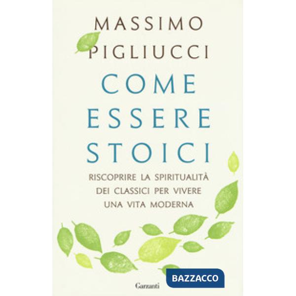 Come essere stoici. Riscoprire la spiritualità degli antichi per vivere una vita moderna